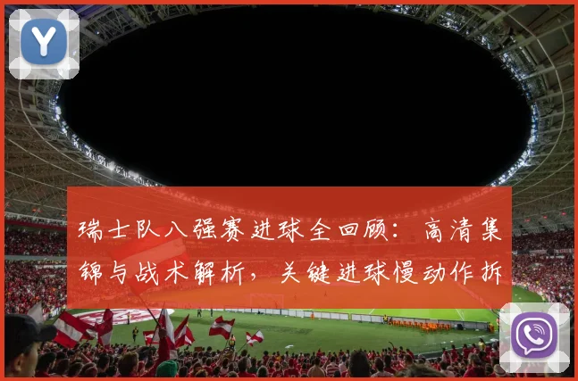 瑞士队八强赛进球全回顾:高清集锦与战术解析,关键进球慢动作拆解