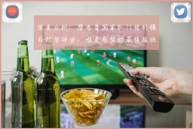 深度分析:摩洛哥国家队门将补强目标与评分,谁是布努的最佳接班人?