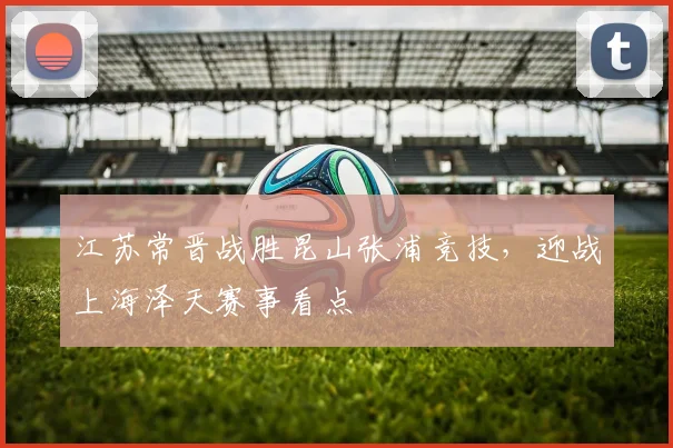 江苏常晋战胜昆山张浦竞技，迎战上海泽天赛事看点