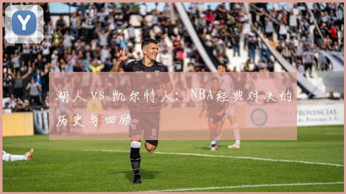 湖人 vs 凯尔特人：NBA经典对决的历史与回顾