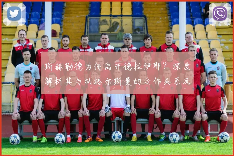 斯赫勒德为何离开德拉伊耶?深度解析其与纳格尔斯曼的合作关系及战术遗产