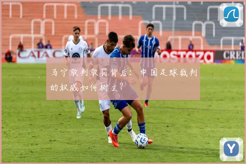 马宁敢判敢罚背后：中国足球裁判的权威如何树立？
