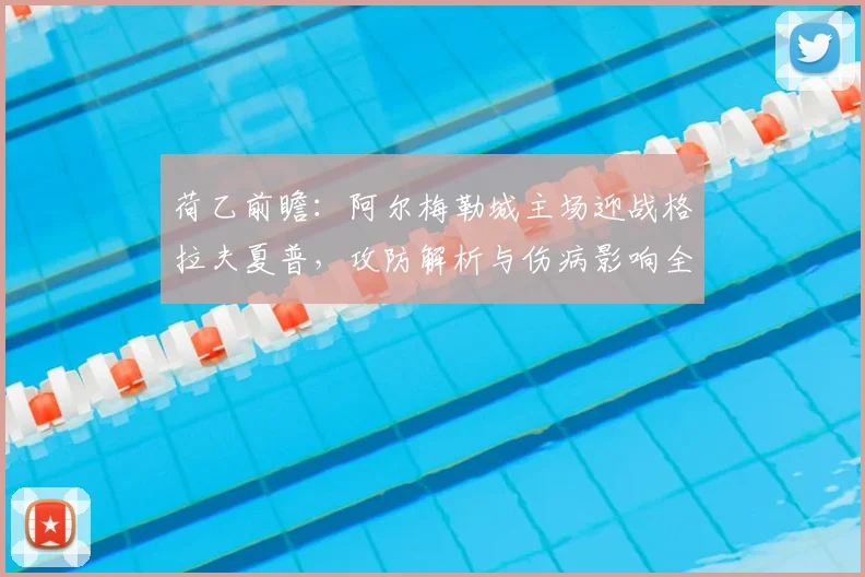 荷乙前瞻：阿尔梅勒城主场迎战格拉夫夏普，攻防解析与伤病影响全览