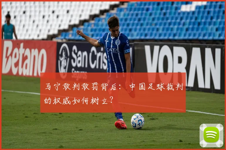 马宁敢判敢罚背后:中国足球裁判的权威如何树立?
